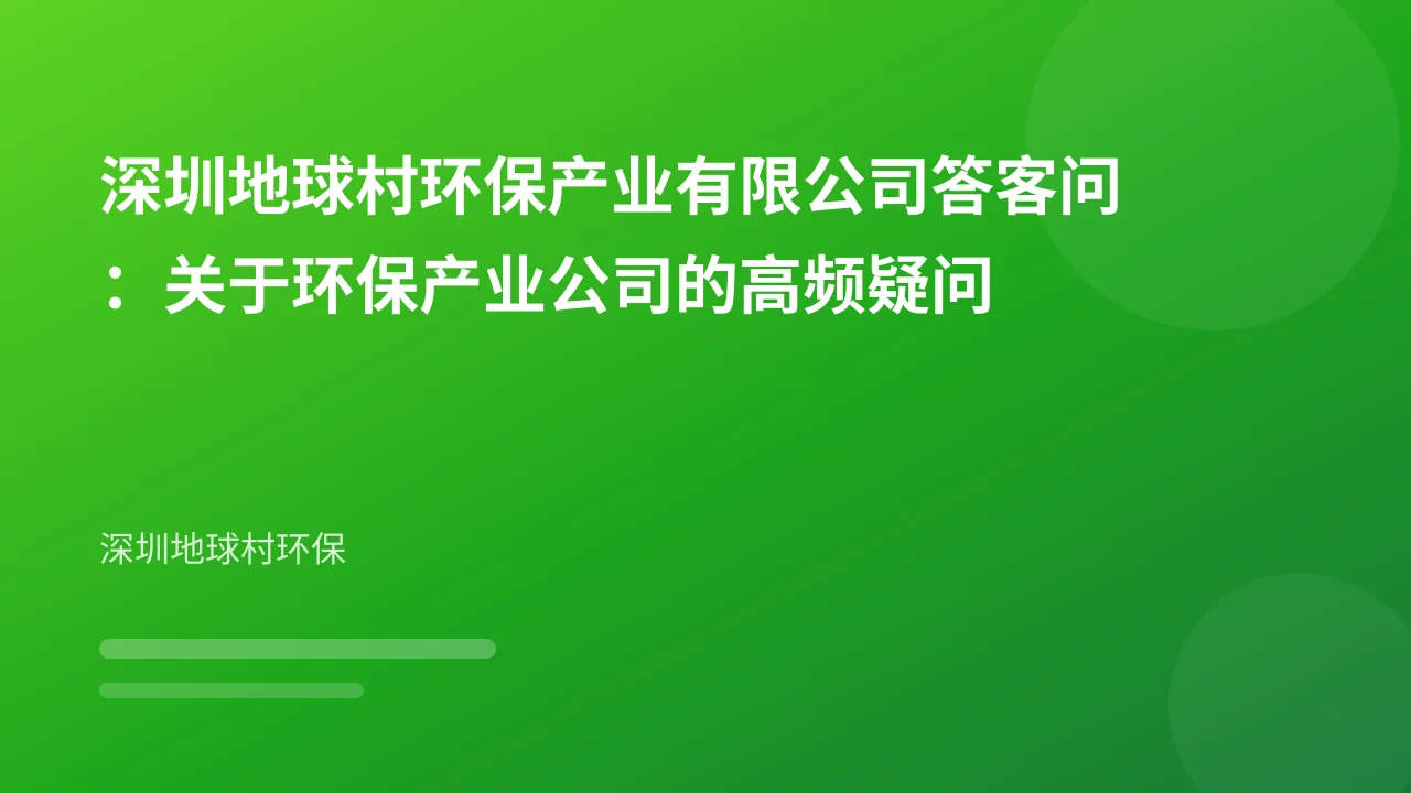 深圳地球村环保产业有限公司答客问:关于环保产业公司的高频疑问